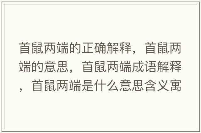 首鼠兩端的正確解釋，首鼠兩端的意思，首鼠兩端成語解釋，首鼠兩端是什么意思含義寓意