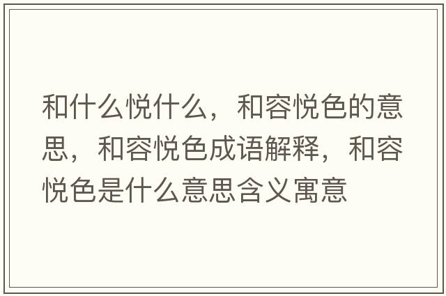 和什么悅什么，和容悅色的意思，和容悅色成語解釋，和容悅色是什么意思含義寓意