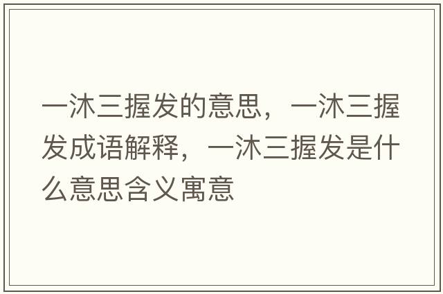 一沐三握發(fā)的意思，一沐三握發(fā)成語解釋，一沐三握發(fā)是什么意思含義寓意