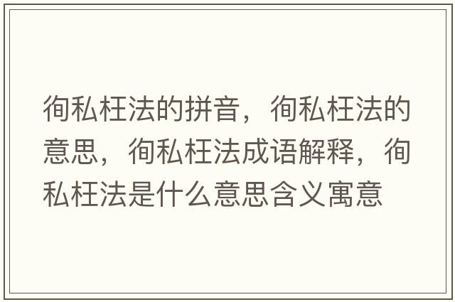 徇私枉法的拼音，徇私枉法的意思，徇私枉法成語(yǔ)解釋，徇私枉法是什么意思含義寓意