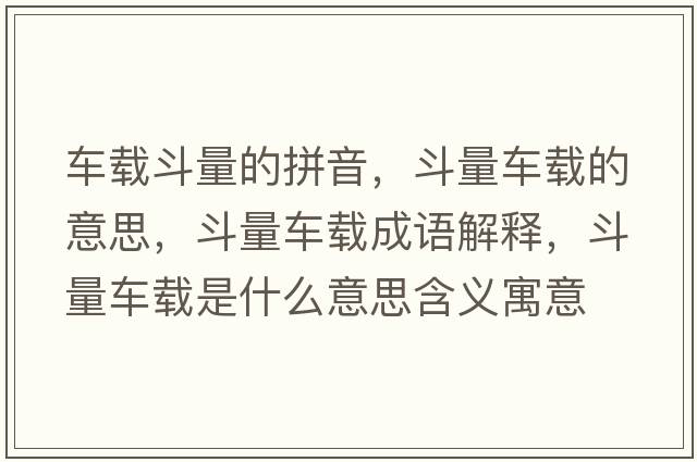 車載斗量的拼音，斗量車載的意思，斗量車載成語解釋，斗量車載是什么意思含義寓意