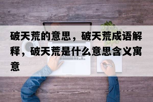 破天荒的意思，破天荒成語解釋，破天荒是什么意思含義寓意