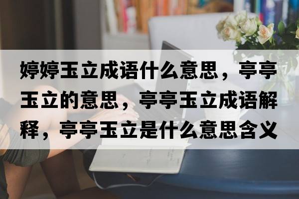 婷婷玉立成語(yǔ)什么意思，亭亭玉立的意思，亭亭玉立成語(yǔ)解釋，亭亭玉立是什么意思含義寓意