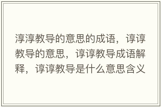 淳淳教導(dǎo)的意思的成語，諄諄教導(dǎo)的意思，諄諄教導(dǎo)成語解釋，諄諄教導(dǎo)是什么意思含義寓意