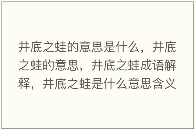 井底之蛙的意思是什么，井底之蛙的意思，井底之蛙成語(yǔ)解釋，井底之蛙是什么意思含義寓意
