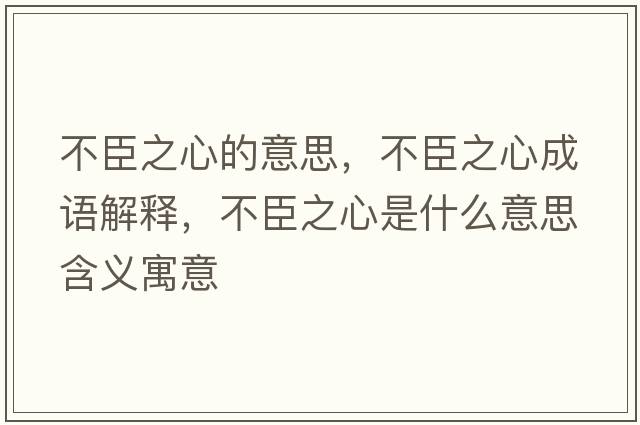 不臣之心的意思，不臣之心成語解釋，不臣之心是什么意思含義寓意