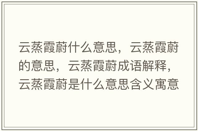 云蒸霞蔚什么意思，云蒸霞蔚的意思，云蒸霞蔚成語解釋，云蒸霞蔚是什么意思含義寓意