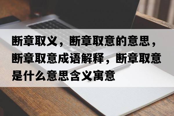 斷章取義，斷章取意的意思，斷章取意成語解釋，斷章取意是什么意思含義寓意