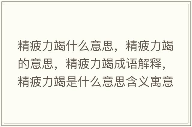 精疲力竭什么意思，精疲力竭的意思，精疲力竭成語解釋，精疲力竭是什么意思含義寓意