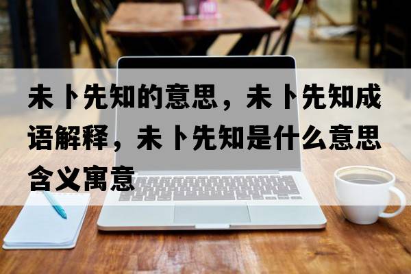未卜先知的意思，未卜先知成語解釋，未卜先知是什么意思含義寓意
