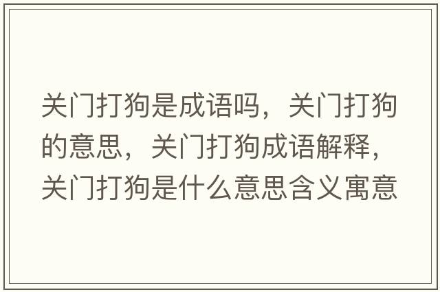 關(guān)門打狗是成語嗎，關(guān)門打狗的意思，關(guān)門打狗成語解釋，關(guān)門打狗是什么意思含義寓意