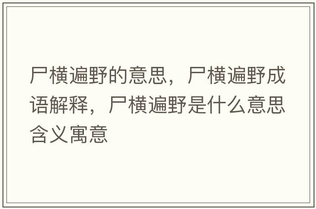 尸橫遍野的意思，尸橫遍野成語解釋，尸橫遍野是什么意思含義寓意