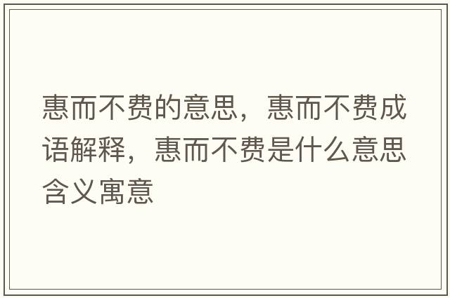 惠而不費(fèi)的意思，惠而不費(fèi)成語解釋，惠而不費(fèi)是什么意思含義寓意