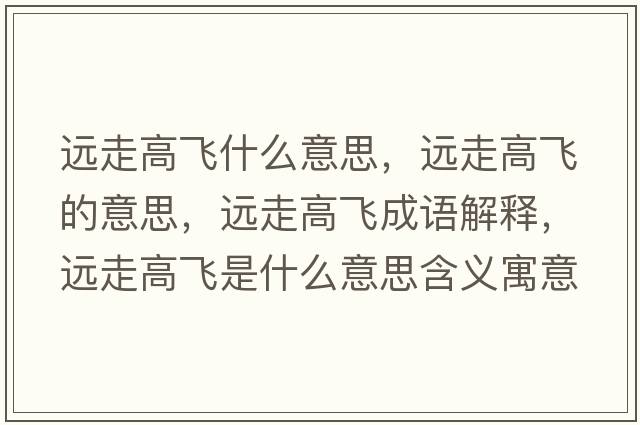 遠(yuǎn)走高飛什么意思，遠(yuǎn)走高飛的意思，遠(yuǎn)走高飛成語(yǔ)解釋，遠(yuǎn)走高飛是什么意思含義寓意