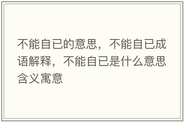 不能自已的意思，不能自已成語解釋，不能自已是什么意思含義寓意