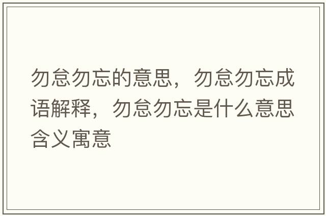 勿怠勿忘的意思，勿怠勿忘成語解釋，勿怠勿忘是什么意思含義寓意