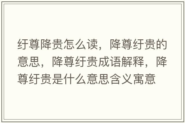 紆尊降貴怎么讀，降尊紆貴的意思，降尊紆貴成語解釋，降尊紆貴是什么意思含義寓意