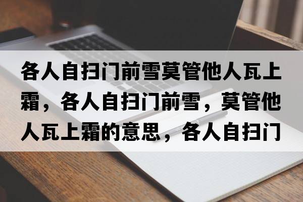 各人自掃門(mén)前雪莫管他人瓦上霜，各人自掃門(mén)前雪，莫管他人瓦上霜的意思，各人自掃門(mén)前雪，莫管他人瓦上霜成語(yǔ)解釋，各人自掃門(mén)前雪，莫管他人瓦上霜是什么意思含義寓意
