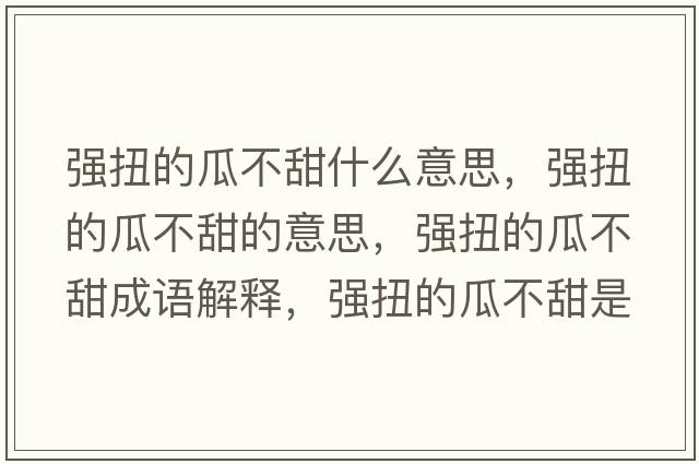 強扭的瓜不甜什么意思，強扭的瓜不甜的意思，強扭的瓜不甜成語解釋，強扭的瓜不甜是什么意思含義寓意