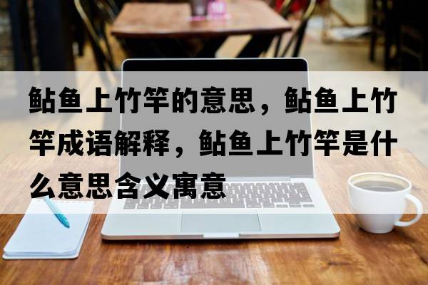鲇魚上竹竿的意思，鲇魚上竹竿成語解釋，鲇魚上竹竿是什么意思含義寓意