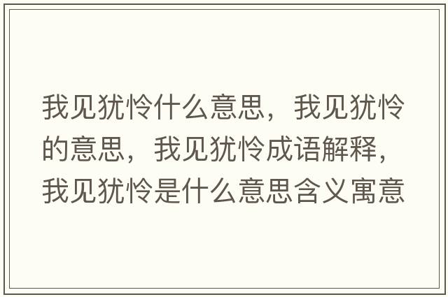 我見猶憐什么意思，我見猶憐的意思，我見猶憐成語解釋，我見猶憐是什么意思含義寓意