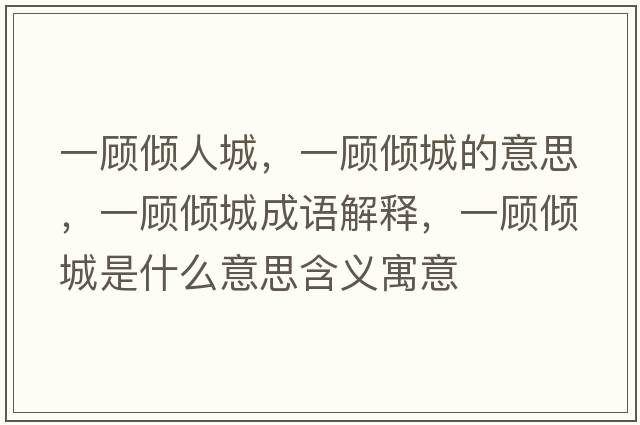 一顧傾人城，一顧傾城的意思，一顧傾城成語解釋，一顧傾城是什么意思含義寓意