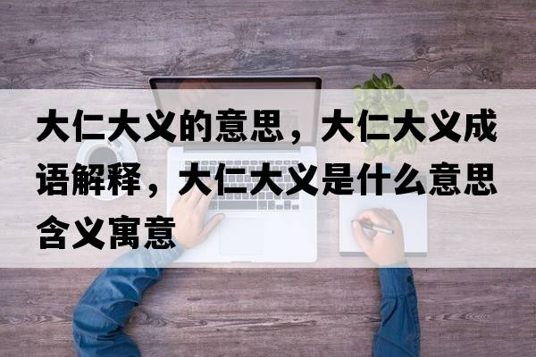 大仁大義的意思，大仁大義成語解釋，大仁大義是什么意思含義寓意