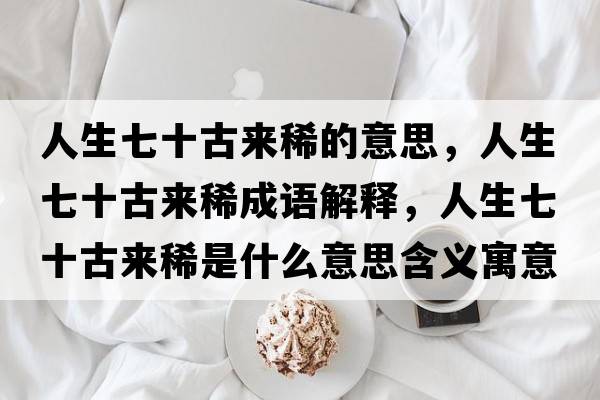人生七十古來稀的意思，人生七十古來稀成語解釋，人生七十古來稀是什么意思含義寓意