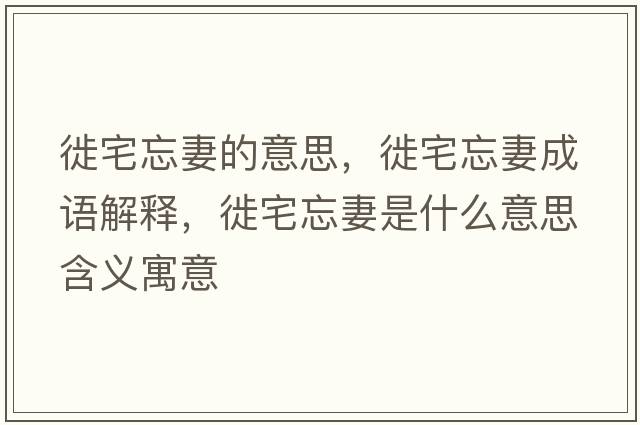 徙宅忘妻的意思，徙宅忘妻成語(yǔ)解釋，徙宅忘妻是什么意思含義寓意