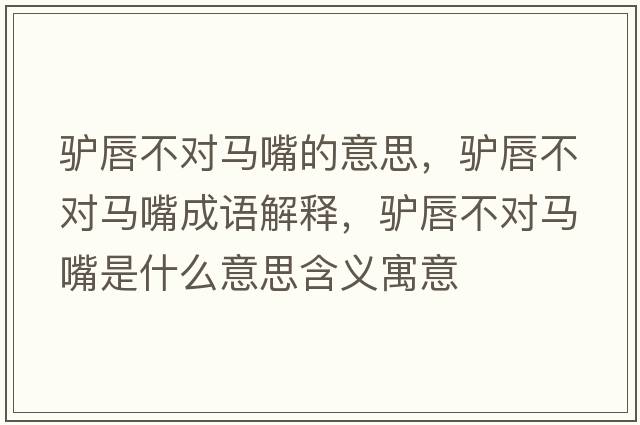 驢唇不對(duì)馬嘴的意思，驢唇不對(duì)馬嘴成語解釋，驢唇不對(duì)馬嘴是什么意思含義寓意