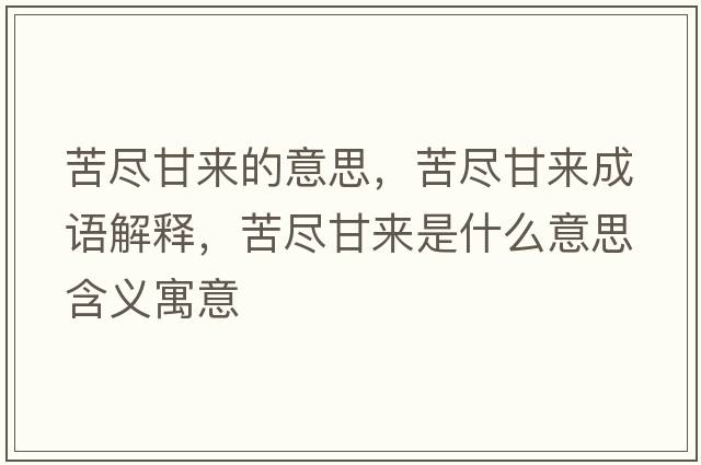 苦盡甘來的意思，苦盡甘來成語解釋，苦盡甘來是什么意思含義寓意