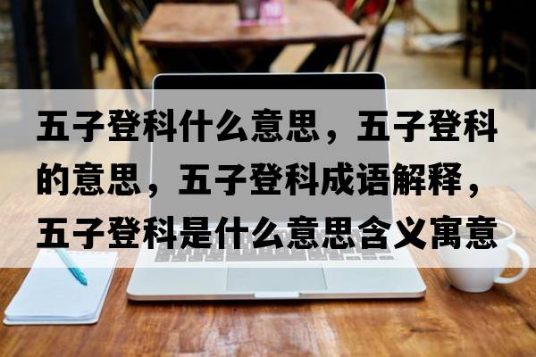 五子登科什么意思，五子登科的意思，五子登科成語(yǔ)解釋，五子登科是什么意思含義寓意