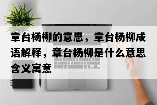 章臺(tái)楊柳的意思，章臺(tái)楊柳成語(yǔ)解釋，章臺(tái)楊柳是什么意思含義寓意