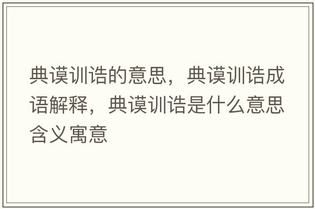 典謨訓(xùn)誥的意思，典謨訓(xùn)誥成語解釋，典謨訓(xùn)誥是什么意思含義寓意