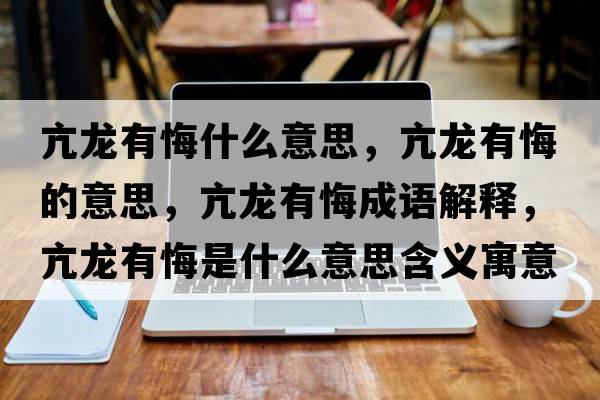 亢龍有悔什么意思，亢龍有悔的意思，亢龍有悔成語解釋，亢龍有悔是什么意思含義寓意