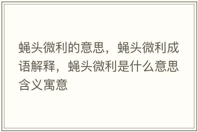 蠅頭微利的意思，蠅頭微利成語解釋，蠅頭微利是什么意思含義寓意