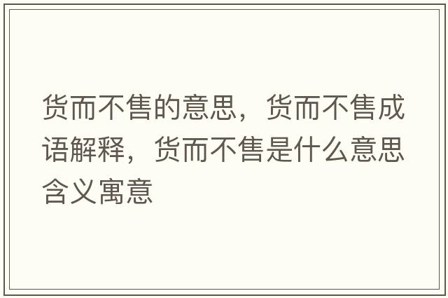 貨而不售的意思，貨而不售成語(yǔ)解釋，貨而不售是什么意思含義寓意