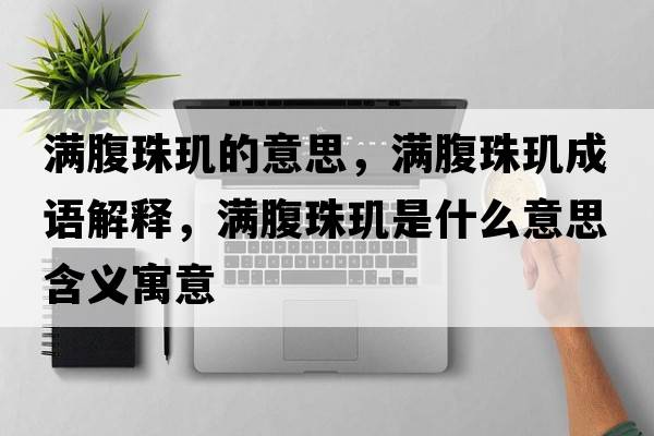 滿腹珠璣的意思，滿腹珠璣成語解釋，滿腹珠璣是什么意思含義寓意