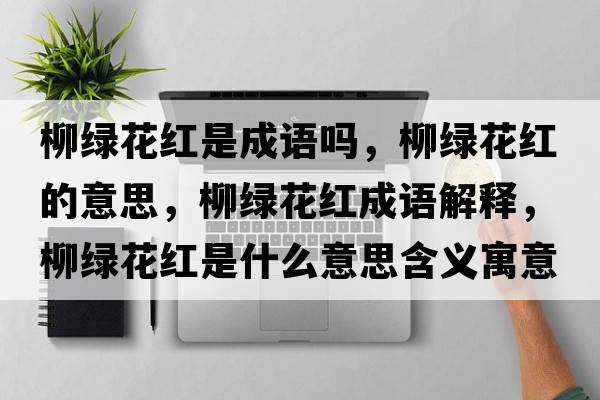 柳綠花紅是成語嗎，柳綠花紅的意思，柳綠花紅成語解釋，柳綠花紅是什么意思含義寓意