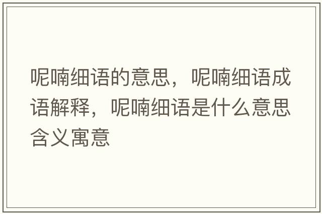 呢喃細(xì)語(yǔ)的意思，呢喃細(xì)語(yǔ)成語(yǔ)解釋?zhuān)剜?xì)語(yǔ)是什么意思含義寓意