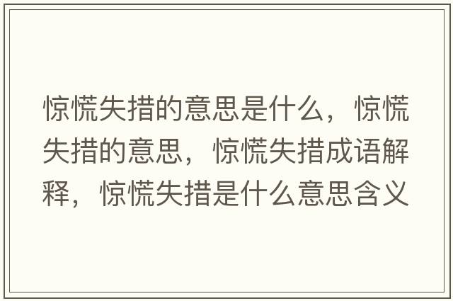 驚慌失措的意思是什么，驚慌失措的意思，驚慌失措成語解釋，驚慌失措是什么意思含義寓意