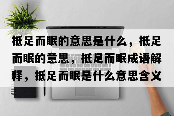抵足而眠的意思是什么，抵足而眠的意思，抵足而眠成語(yǔ)解釋，抵足而眠是什么意思含義寓意