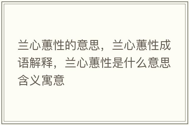 蘭心蕙性的意思，蘭心蕙性成語解釋，蘭心蕙性是什么意思含義寓意