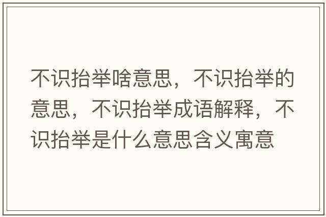 不識(shí)抬舉啥意思，不識(shí)抬舉的意思，不識(shí)抬舉成語(yǔ)解釋，不識(shí)抬舉是什么意思含義寓意