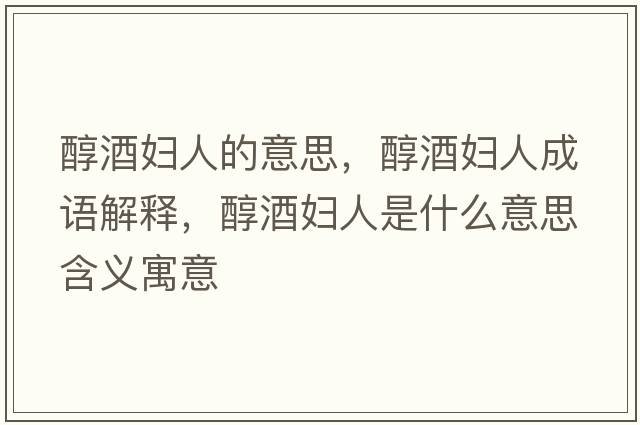 醇酒婦人的意思，醇酒婦人成語解釋，醇酒婦人是什么意思含義寓意