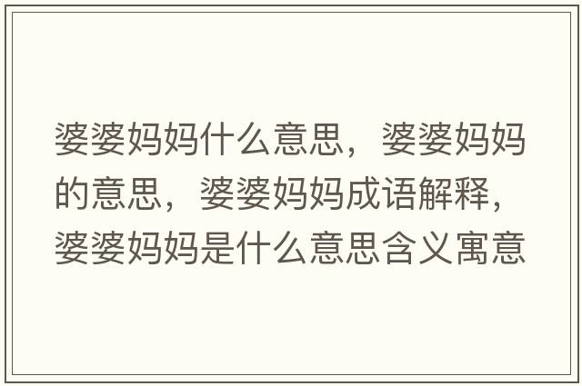 婆婆媽媽什么意思，婆婆媽媽的意思，婆婆媽媽成語(yǔ)解釋，婆婆媽媽是什么意思含義寓意