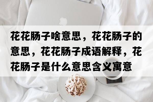 花花腸子啥意思，花花腸子的意思，花花腸子成語解釋，花花腸子是什么意思含義寓意