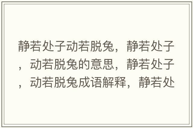 靜若處子動(dòng)若脫兔，靜若處子，動(dòng)若脫兔的意思，靜若處子，動(dòng)若脫兔成語解釋，靜若處子，動(dòng)若脫兔是什么意思含義寓意