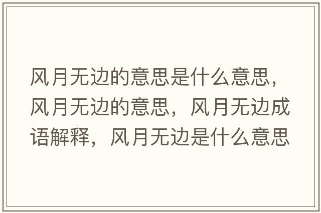 風(fēng)月無邊的意思是什么意思，風(fēng)月無邊的意思，風(fēng)月無邊成語解釋，風(fēng)月無邊是什么意思含義寓意