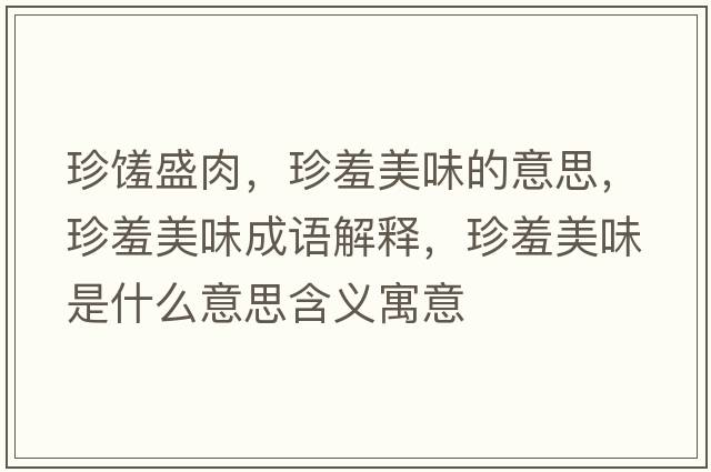 珍饈盛肉，珍羞美味的意思，珍羞美味成語(yǔ)解釋，珍羞美味是什么意思含義寓意